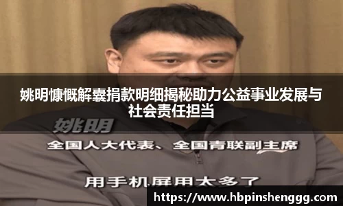 姚明慷慨解囊捐款明细揭秘助力公益事业发展与社会责任担当